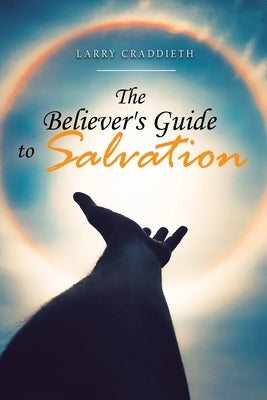 The Believer's Guide to Salvation by Craddieth, Larry