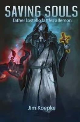 Saving Souls: Father Costello Battles A Demon by Koepke, Jim