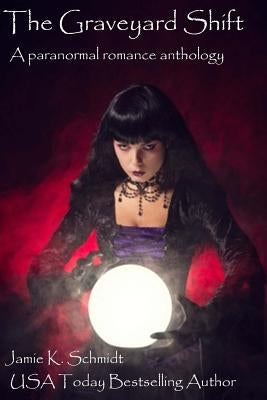 The Graveyard Shift: A paranormal romance anthology by Schmidt, Jamie K.