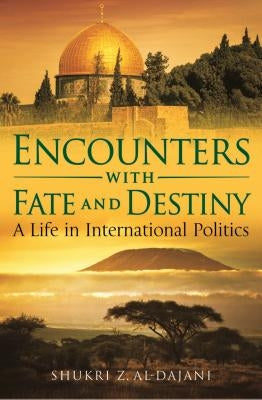 Encounters with Fate and Destiny: A Life in International Politics by Al-Dajani, Shukri Z.