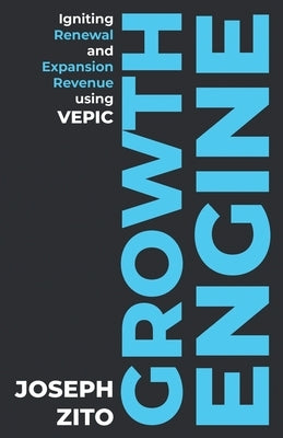 Growth Engine: Igniting Renewal and Expansion Revenue using VEPIC by Zito, Joseph