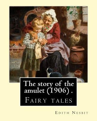 The story of the amulet (1906) . By: Edith Nesbit: Fairy tales by Nesbit, Edith