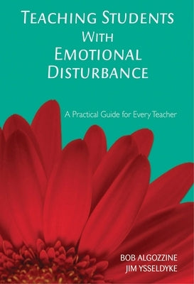 Teaching Students with Emotional Disturbance: A Practical Guide for Every Teacher by Algozzine, Bob
