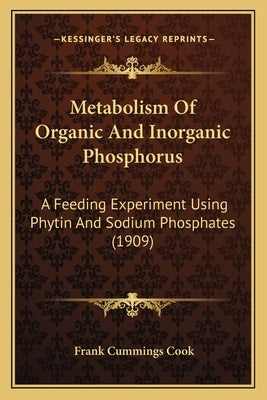 Metabolism Of Organic And Inorganic Phosphorus: A Feeding Experiment Using Phytin And Sodium Phosphates (1909) by Cook, Frank Cummings