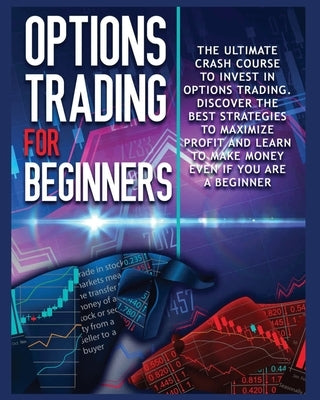 Options Trading for beginners: The Complete Crash Course to Invest in Options Trading. Learn The Best Strategies to Maximize Profit And Start Making by Robbins, John