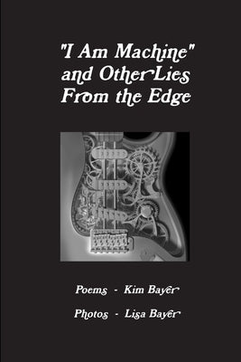 "I Am Machine" and Other Lies From the Edge by Bayer, Kim