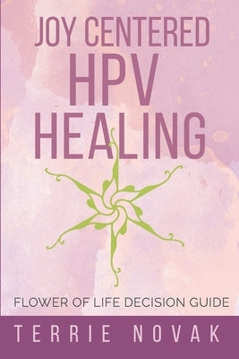 Joy Centered HPV Healing: Flower of Life Decision Guide by Novak, Terrie