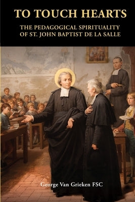 To Touch Hearts: The Pedagogical Spirituality of St. John Baptist de La Salle by Van Grieken, George