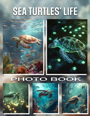 Sea Turtles' Life Photo Book: Explore 40 Stunning Images Capturing The Journey Of These Majestic Creatures Through Vibrant Oceans by Raymond, Erik