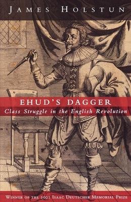 Ehud's Dagger: Class Struggle in the English Revolution by Holstun, James