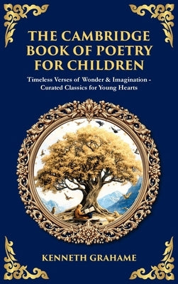 The Cambridge Book of Poetry for Children: Timeless Verses of Wonder & Imagination-Curated Classics for Young Hearts (Deluxe Hardbound Edition) by Grahame, Kenneth