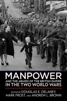 Manpower and the Armies of the British Empire in the Two World Wars by Delaney, Douglas E.