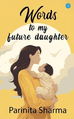 Words To My Future Daughter by Sharma, Parinita