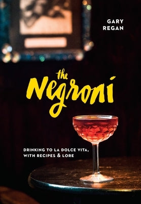 The Negroni: Drinking to La Dolce Vita, with Recipes & Lore [A Cocktail Recipe Book] by Regan, Gary