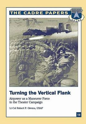 Turning the Vertical Flank: Airpower as a Maneuver Force in the Theater Campaign: CADRE Paper No. 13 by Press, Air University