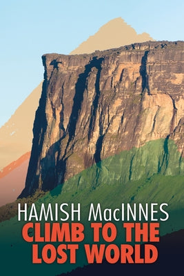 Climb to the Lost World: Through Dense Guyanian Rainforest to the Towering Summit of Mount Roraima by MacInnes, Hamish