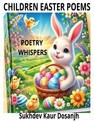 Children Easter Poems: POETRY WHISPERS - Easter Poems for Kids: Fun Rhymes About Bunnies, Eggs, and Springtime Magic!: A delightful collection of East by Dosanjh, Sukhdev Kaur