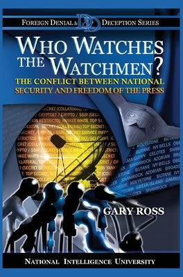 Who Watches the Watchmen? The Conflict Between National Security and Freedom of the Press by Ross, Gary