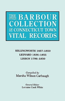 Barbour Collection of Connecticut Town Vital Records. Volume 21: Killingworth 1667-1850, Ledyard 1836-1855, Lisbon 1786-1850 by White, Lorraine Cook