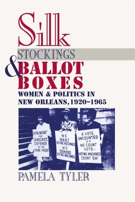 Silk Stockings and Ballot Boxes: Women and Politics in New Orleans, 1920-1963 by Tyler, Pamela
