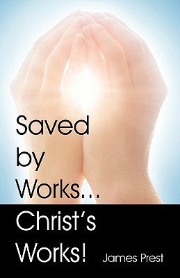Saved by Works...Christ's Works! by Prest, James