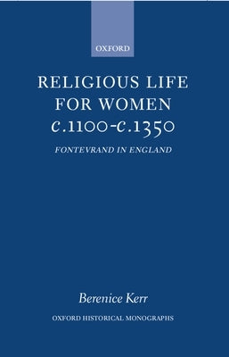 Religious Life for Women C. 1100 - C. 1350: Fontevraud in England by Kerr, Berenice M.