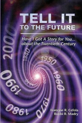 Tell It to the Future: Have I got a Story For You...About the Twentieth Century by Cefola, Francine R.