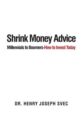 Shrink Money Advice: From Millennials to Boomers-How to Invest Today by Svec, Henry Joseph