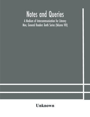 Notes And Queries; A Medium Of Intercommunication For Literary Men, General Readers Tenth Series (Volume Viii) by Unknown