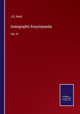 Iconographic Encyclopaedia: Vol. IV by Heck, J. G.