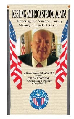 Keeping America Strong Again: "Restoring The American Family Making It Important Again!" by Ball, Dennis Andrew