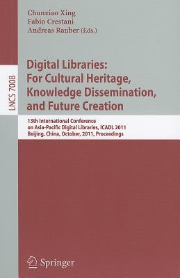 Digital Libraries: For Cultural Heritage, Knowledge Dissemination, and Future Creation: 13th International Conference on Asia-Pacific Digital Librarie by Xing, Chunxiao