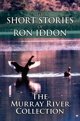 The Short Stories of Ron Iddon ... the Murray River Collection by Iddon, Ron