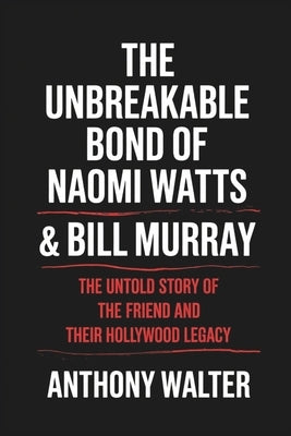 The Unbreakable Bond of Naomi Watts & Bill Murray: The Untold Story of The Friend and Their Hollywood Legacy by Walter, Anthony