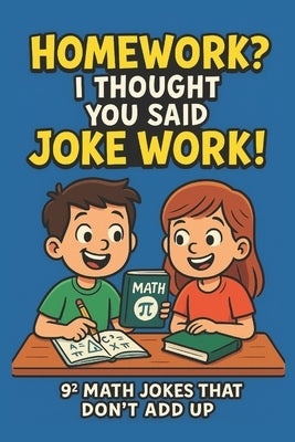 Homework? I Thought You Said Joke Work!: 81 Hilarious Math Jokes for Kids Ages 6-10 Funny, Clean, and Classroom-Approved Humor to Make Learning Fun by James, Charlie