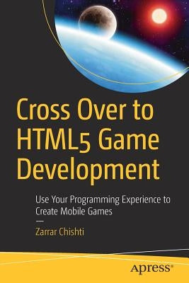 Cross Over to HTML5 Game Development: Use Your Programming Experience to Create Mobile Games by Chishti, Zarrar