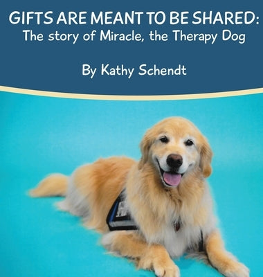 Gifts Are Meant To Be Shared: The story of Miracle, the Therapy Dog by Schendt, Kathy