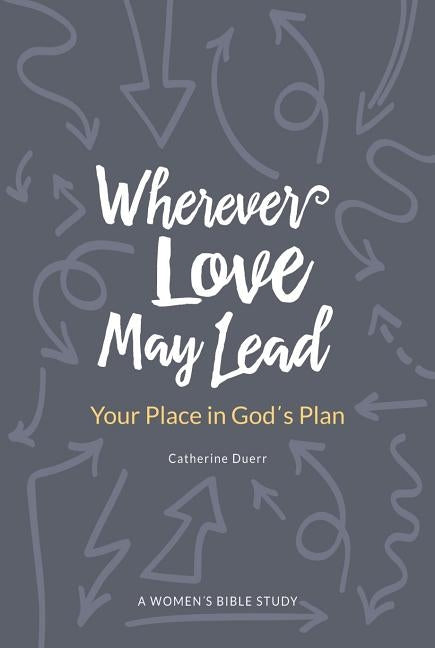 Wherever Love May Lead: Your Place in God's Plan by Duerr, Catherine