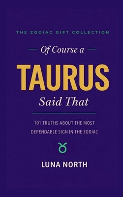 Of Course a Taurus Said That: 101 Truths About the Most Dependable Sign in the Zodiac - A Funny Zodiac Gift for Taurus Women, Men, and Astrology Lover by North, Luna