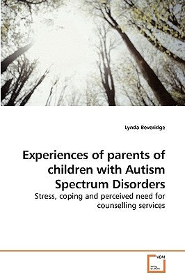 Experiences of parents of children with Autism Spectrum Disorders by Beveridge, Lynda
