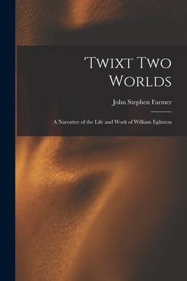 'Twixt two Worlds: A Narrative of the Life and Work of William Eglinton by Farmer, John Stephen