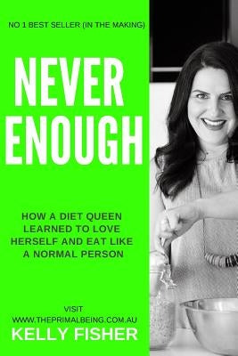 Never Enough - How a diet queen learned to love herself and eat like a normal person by Fisher, Kelly