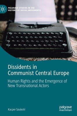 Dissidents in Communist Central Europe: Human Rights and the Emergence of New Transnational Actors by Szulecki, Kacper