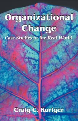 Organizational Change: Case Studies in the Real World by Kuriger, Craig C.