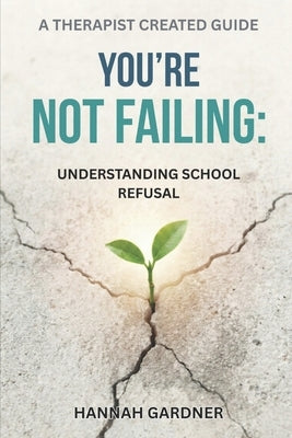 You're Not Failing: Understanding School Refusal by Gardner, Hannah