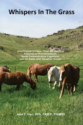 Whispers In The Grass: International Intrigue - From the Montana Pastures to Pharmaceuticals: Horse Communication Cognitivity, and the Battle with Sla by Derr, Rph Fascp