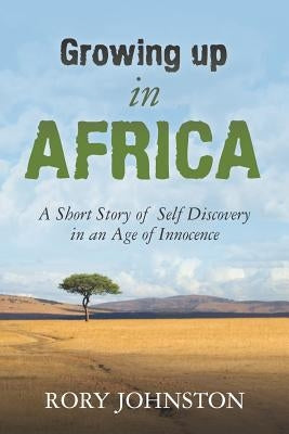 "Growing Up in Africa: A Short Story of Self Discovery in an Age of Innocence" by Johnston, Rory