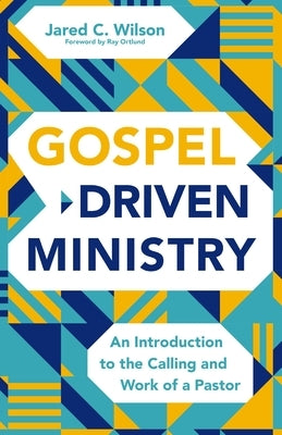 Gospel-Driven Ministry: An Introduction to the Calling and Work of a Pastor by Wilson, Jared C.