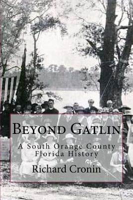 Beyond Gatlin: A South Orange County Florida History by Cronin, Richard Lee