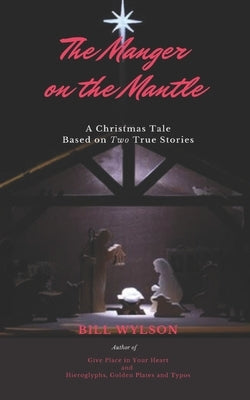 The Manger on The Mantle: A Christmas Tale Based on Two True Stories by Wylson, Bill